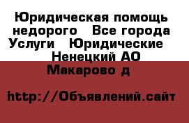 Юридическая помощь недорого - Все города Услуги » Юридические   . Ненецкий АО,Макарово д.